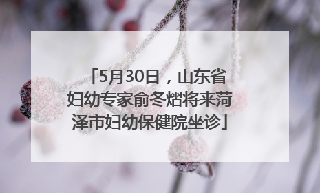 5月30日，山东省妇幼专家俞冬熠将来菏泽市妇幼保健院坐诊