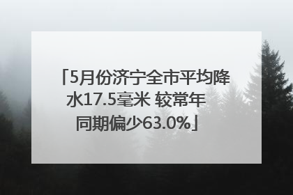 5月份济宁全市平均降水17.5毫米 较常年同期偏少63.0%