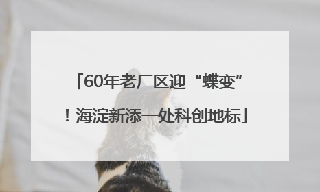 60年老厂区迎“蝶变”！海淀新添一处科创地标