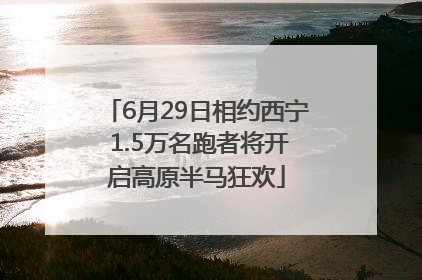 6月29日相约西宁 1.5万名跑者将开启高原半马狂欢