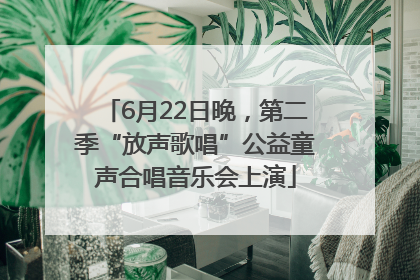 6月22日晚，第二季“放声歌唱”公益童声合唱音乐会上演