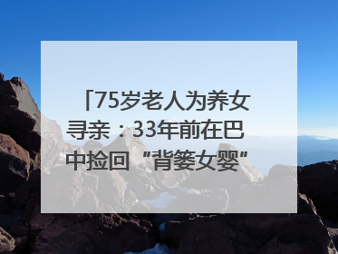 75岁老人为养女寻亲：33年前在巴中捡回“背篓女婴”，悬赏5000元征线索｜红星寻人