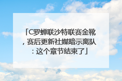 C罗蝉联沙特联赛金靴，赛后更新社媒暗示离队：这个章节结束了