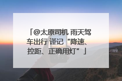 @太原司机 雨天驾车出行 谨记“降速、控距、正确用灯”