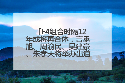 F4组合时隔12年或将再合体，言承旭、周渝民、吴建豪、朱孝天将举办出道25周年演唱会
