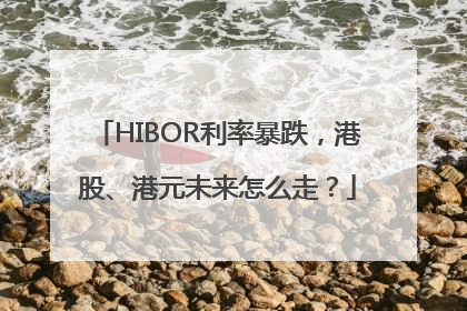 HIBOR利率暴跌，港股、港元未来怎么走？