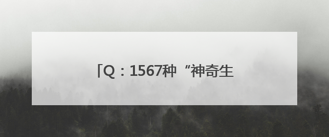 Q：1567种“神奇生物”在哪里？A：海淀！