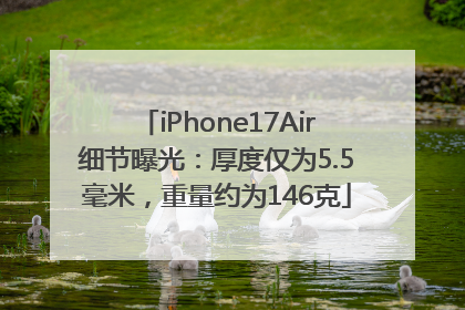 iPhone17Air细节曝光：厚度仅为5.5毫米，重量约为146克